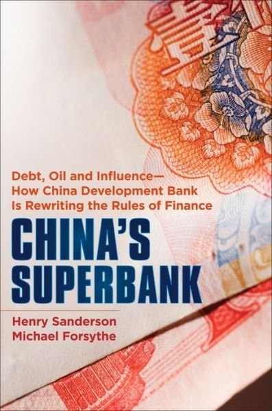 Cover for H Sanderson · China's Superbank - Debt, Oil and Influence - How China Development Bank is Rewriting the Rules of Finance (Hardcover bog) (2013)