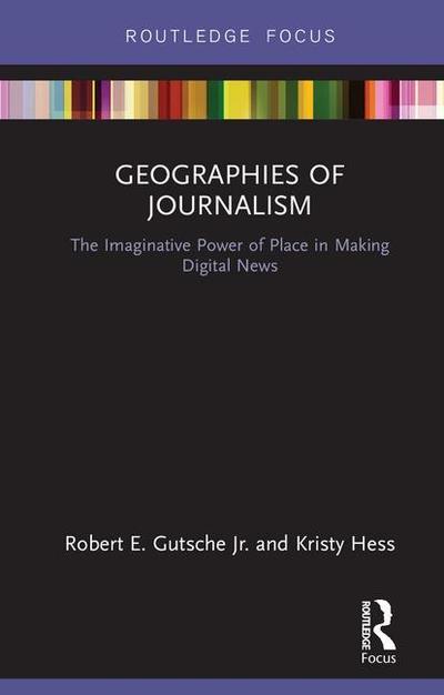 Cover for Robert E. Gutsche Jr. · Geographies of Journalism: The Imaginative Power of Place in Making Digital News - Disruptions (Hardcover Book) (2018)