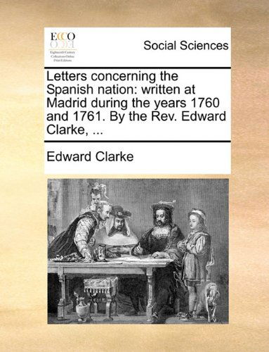 Cover for Edward Clarke · Letters Concerning the Spanish Nation: Written at Madrid During the Years 1760 and 1761. by the Rev. Edward Clarke, ... (Paperback Book) (2010)