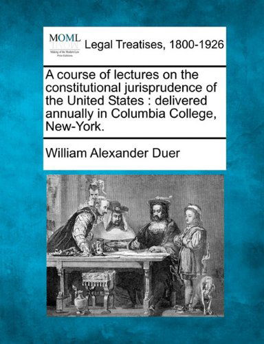 Cover for William Alexander Duer · A Course of Lectures on the Constitutional Jurisprudence of the United States: Delivered Annually in Columbia College, New-york. (Paperback Bog) (2010)