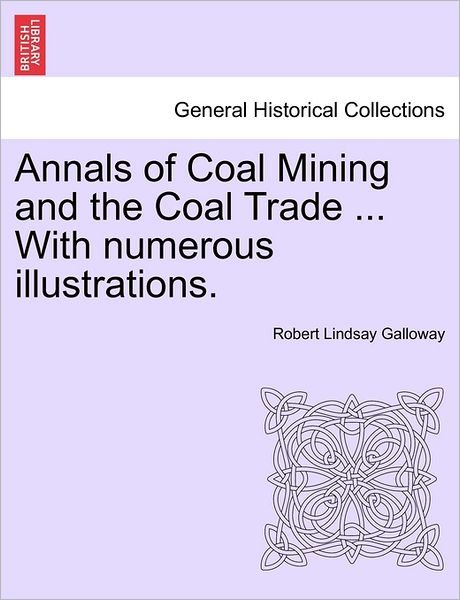 Annals of Coal Mining and the Coal Trade ... with Numerous Illustrations. - Robert Lindsay Galloway - Böcker - British Library, Historical Print Editio - 9781240862368 - 3 januari 2011