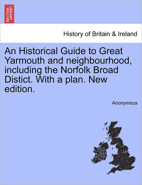 Cover for Anonymous · An Historical Guide to Great Yarmouth and Neighbourhood, Including the Norfolk Broad Distict. with a Plan. New Edition. (Paperback Book) (2011)
