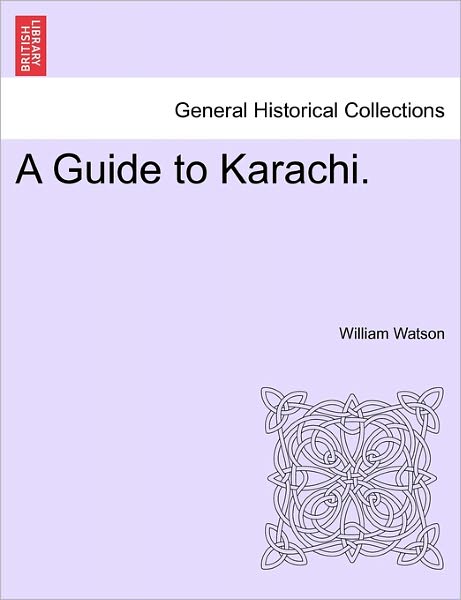 A Guide to Karachi. - William Watson - Books - British Library, Historical Print Editio - 9781241229368 - March 17, 2011