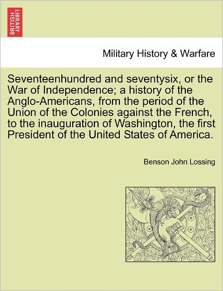 Cover for Professor Benson John Lossing · Seventeenhundred and Seventysix, or the War of Independence; A History of the Anglo-Americans, from the Period of the Union of the Colonies Against the French, to the Inauguration of Washington, the First President of the United States of America. (Taschenbuch) (2011)