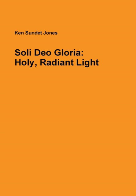 Cover for Ken Sundet Jones · Soli Deo Gloria: Holy, Radiant Light (Hardcover Book) (2014)