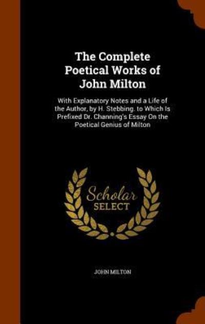 Cover for John Milton · The Complete Poetical Works of John Milton With Explanatory Notes and a Life of the Author, by H. Stebbing. to Which Is Prefixed Dr. Channing's Essay On the Poetical Genius of Milton (Hardcover Book) (2015)