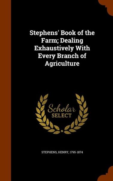 Cover for Henry Stephens · Stephens' Book of the Farm; Dealing Exhaustively with Every Branch of Agriculture (Hardcover Book) (2015)