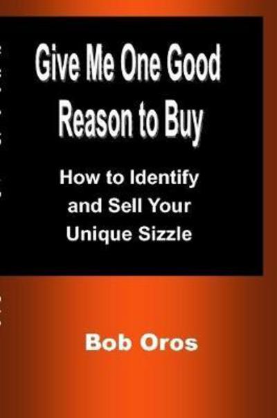 Cover for Bob Oros · Give Me One Good Reason to Buy : How to Identify and Sell Your Unique Sizzle (Paperback Book) (2017)