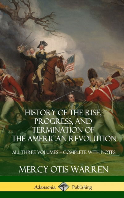 Cover for Mercy Otis Warren · History of the Rise, Progress, and Termination of the American Revolution: All Three Volumes - Complete with Notes (Hardcover) (Hardcover Book) (2018)