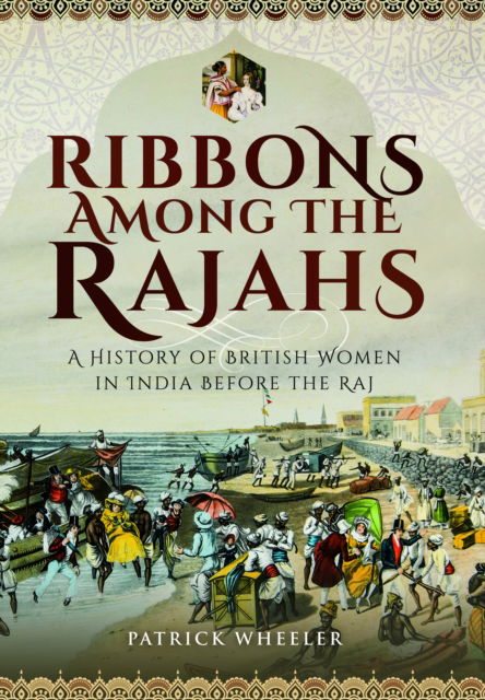 Patrick Wheeler · Ribbons Among the Rajahs: A History of British Women in India Before the Raj (Paperback Book) (2024)