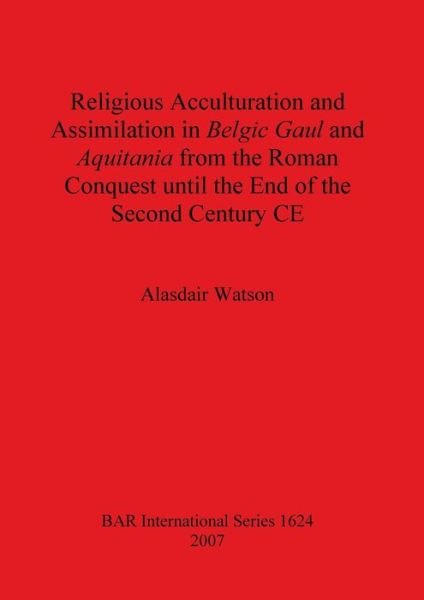 Cover for Alasdair Watson · Religious Acculturation and Assimilation in Belgic Gaul and Aquitania from the Roman Conquest until the End of the Second Century CE (Bog) (2007)