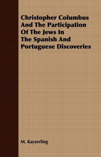 Christopher Columbus and the Participation of the Jews in the Spanish and Portuguese Discoveries - M. Kayserling - Books - Buchanan Press - 9781409799368 - July 1, 2008