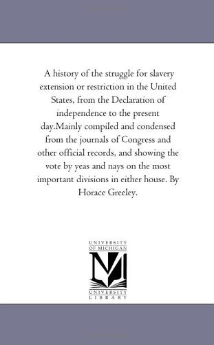Cover for Michigan Historical Reprint Series · A History of the Struggle for Slavery Extension or Restriction in the United States, from the Declaration of Independence to the Present Day.mainly ... Official Records, and Showing the Vote by Y (Paperback Book) (2006)
