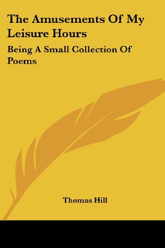 Cover for Thomas Hill · The Amusements of My Leisure Hours: Being a Small Collection of Poems (Paperback Book) (2007)