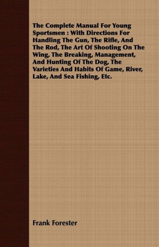 Cover for Frank Forester · The Complete Manual for Young Sportsmen: with Directions for Handling the Gun, the Rifle, and the Rod, the Art of Shooting on the Wing, the Breaking, ... of Game, River, Lake, and Sea Fishing, Etc. (Paperback Book) (2008)