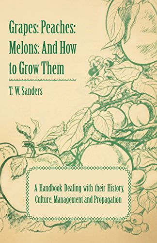 Grapes: Peaches: Melons: and How to Grow Them - a Handbook Dealing with Their History, Culture, Management and Propagation - I - T. W. Sanders - Książki - Stronck Press - 9781444659368 - 6 lutego 2013