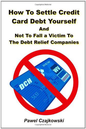 How to Settle Credit Card Debt Yourself: and Not to Fell a Victim to the Debt Settlement Company - Pawel Czajkowski - Boeken - CreateSpace Independent Publishing Platf - 9781451550368 - 26 maart 2010