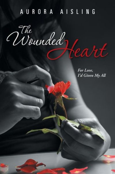 Cover for Aurora Aisling · The Wounded Heart: for Love, I'd Given My All (Paperback Book) (2013)