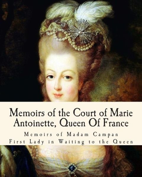 Cover for Mme Campan · Memoirs of the Court of Marie Antoinette, Queen of France: Being the Historic Memoirs of Madam Campan, First Lady in Waiting to the Queen (Paperback Book) (2013)