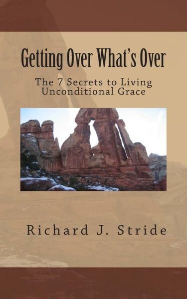 Getting over Whats Over: the Seven Secrets to Living God's Unconditional Grace - Psy D Dr Richard J Stride - Böcker - Createspace - 9781490368368 - 20 februari 2014