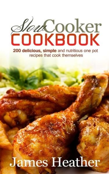 Slow Cooker Cookbook: 200 Delicious, Simple and Nutritious One Pot Recipes That Cook Themselves - James Heather - Livros - Createspace - 9781494737368 - 17 de janeiro de 2014