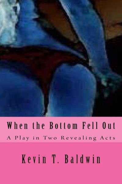 Cover for Kevin T Baldwin · When the Bottom Fell Out: a Play in Two Revealing Acts (Paperback Bog) (2010)