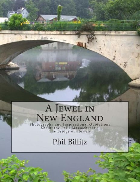 Cover for Phil Billitz · A Jewel in New England: Photography &amp; Inspirational Quotations Shelburne Falls, Massachusetts Bridge of Flowers (Paperback Book) (2015)