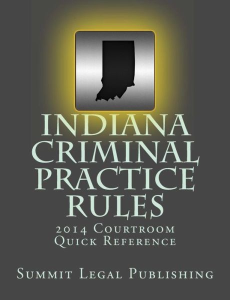 Indiana Criminal Practice Rules Courtroom Quick Reference: 2014 - Summit Legal Publishing - Książki - Createspace - 9781495347368 - 19 marca 2014