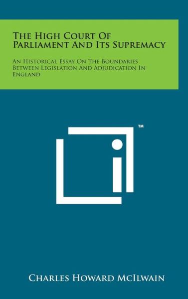 The High Court of Parliament and Its Supremacy: an Historical Essay on the Boundaries Between Legislation and Adjudication in England - Charles Howard Mcilwain - Książki - Literary Licensing, LLC - 9781498164368 - 7 sierpnia 2014