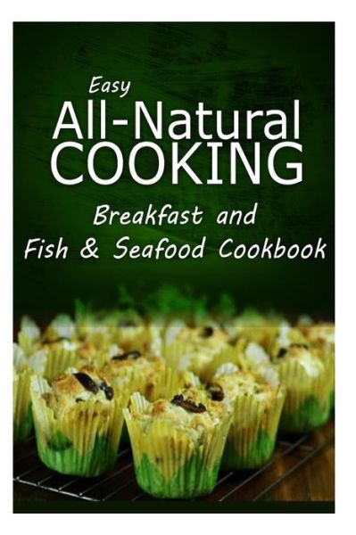 Cover for Easy All-natural Cooking · Easy All-natural Cooking - Breakfast and Fish &amp; Seafood Cookbook: Easy Healthy Recipes Made with Natural Ingredients (Paperback Book) (2014)