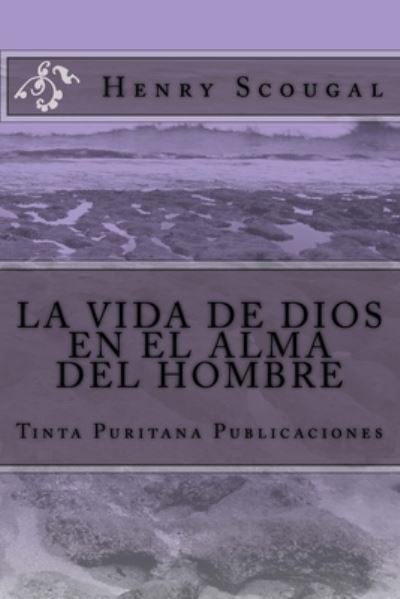 LA VIDA DE DIOS EN EL ALMA DEL HOMBRE (Henry Scougal) - Henry Scougal - Kirjat - Createspace Independent Publishing Platf - 9781503228368 - torstai 13. marraskuuta 2014