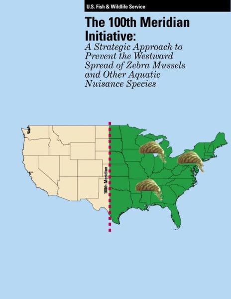 Cover for U S Fish &amp; Wildlife Service · The 100th Meridian Initiative: a Strategic Approach to Prevent the Westward Spread of Zebra Mussels and Other Aquatic Nuisance Species (Pocketbok) (2015)