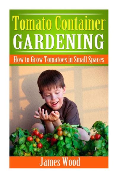 Cover for James Wood · Tomato Container Gardening: How to Grow Tomatoes in Small Spaces (Pocketbok) (2015)