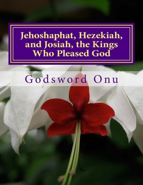 Cover for Apst Godsword Godswill Onu · Jehoshaphat, Hezekiah, and Josiah, the Kings Who Pleased God: the Kings Who Continued to Serve God Throughout Lifetime (Pocketbok) (2015)