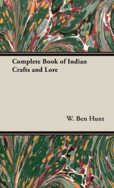 Complete Book of Indian Crafts and Lore - W. Ben Hunt - Livres - Freeman Press - 9781528771368 - 6 septembre 2016