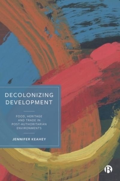 Cover for Keahey, Jennifer (Arizona State University) · Decolonizing Development: Food, Heritage and Trade in Post-Authoritarian Environments (Gebundenes Buch) (2023)
