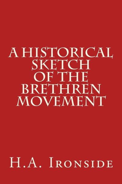 A Historical Sketch of the Brethren Movement - H a Ironside - Böcker - Createspace Independent Publishing Platf - 9781530239368 - 26 februari 2016