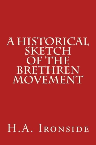 A Historical Sketch of the Brethren Movement - H a Ironside - Bøger - Createspace Independent Publishing Platf - 9781530239368 - 26. februar 2016