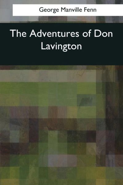 The Adventures of Don Lavington - George Manville Fenn - Books - Createspace Independent Publishing Platf - 9781544876368 - April 10, 2017