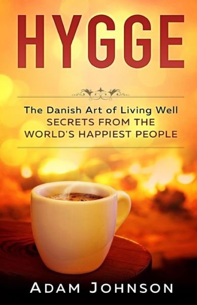 Cover for Adam Johnson · Hygge The Danish Art of Living Well ? Secrets From the World?s Happiest People (Paperback Book) (2017)