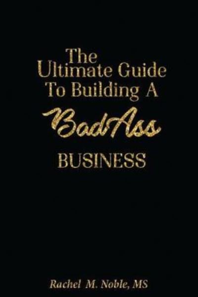 Rachel M Noble MS · The Ultimate Guide to Building a Bad - Ass Business (Paperback Book) (2017)