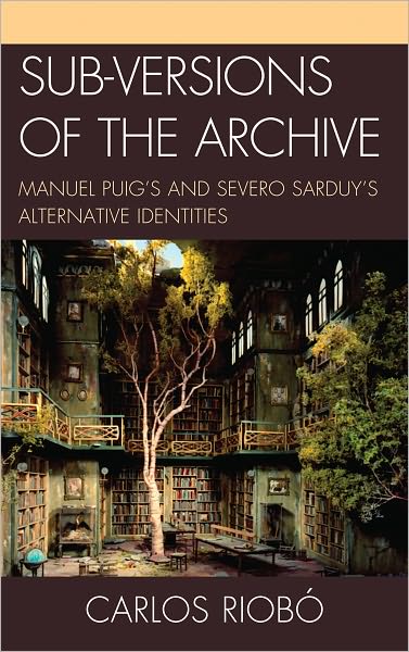 Cover for Carlos Riobo · Sub-versions of the Archive: Manuel Puig's and Severo Sarduy's Alternative Identities (Hardcover Book) (2010)