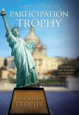 Cover for James J Stolze · Participation Trophy: How the Rise of Progressive Socialism Leads to the Fall of the United States (Hardcover Book) (2020)