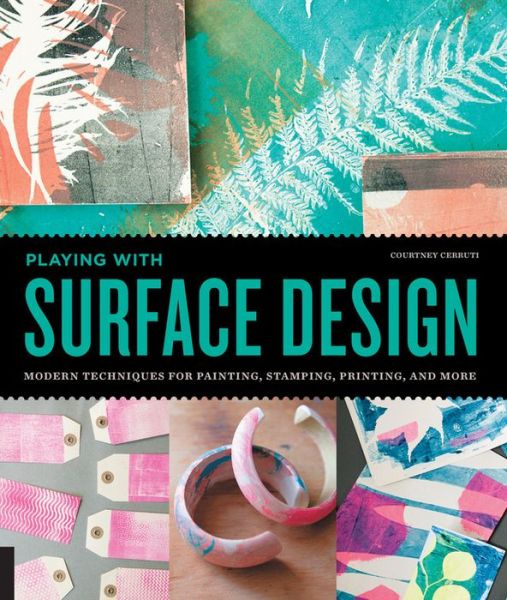 Cover for Courtney Cerruti · Playing with Surface Design: Modern Techniques for Painting, Stamping, Printing and More (Paperback Book) (2015)