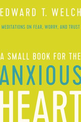 Cover for Edward T Welch · A Small Book for the Anxious Heart (Hardcover Book) (2019)