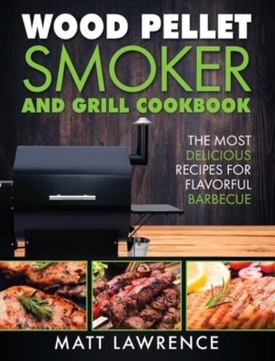 Cover for Matt Lawrence · Wood Pellet Smoker and Grill Cookbook: The Most Delicious Recipes for Flavorful Barbecue (Hardcover Book) (2020)