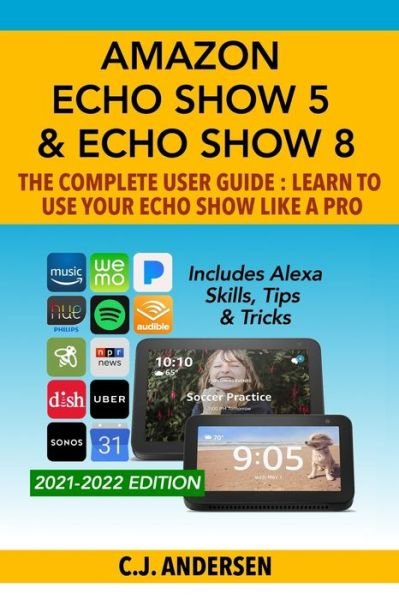 Cover for Cj Andersen · Amazon Echo Show 5 &amp; Echo Show 8 The Complete User Guide - Learn to Use Your Echo Show Like A Pro: Includes Alexa Skills, Tips and Tricks - Alexa &amp; Echo Show Setup (Paperback Bog) (2019)