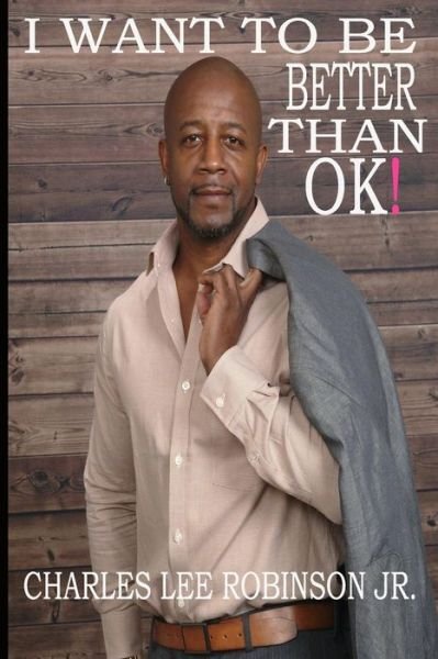 Cover for Jr Charles Lee Robinson · I Want To Be Better Than Ok! (Paperback Book) (2018)