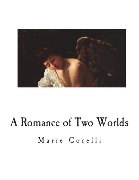 A Romance of Two Worlds A Novel - Marie Corelli - Books - Createspace Independent Publishing Platf - 9781722625368 - July 8, 2018