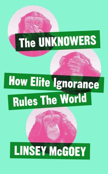 Cover for Linsey McGoey · The Unknowers: How Strategic Ignorance Rules the World (Hardcover Book) (2019)